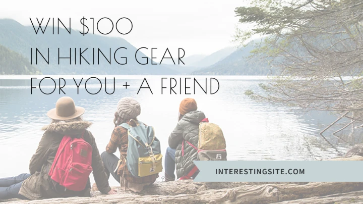 title White Modern Simple WIN $100 
IN HIKING GEAR 
FOR YOU + A FRIEND INTERESTINGSITE.COM